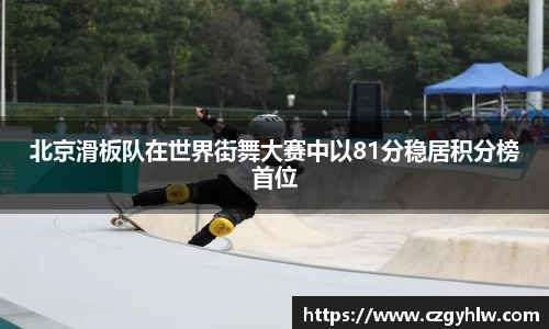 北京滑板队在世界街舞大赛中以81分稳居积分榜首位
